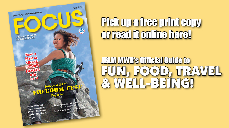 July e-Focus Magazine -- Click here for JBLM MWR events and activities for the month of July 2019. July e-Focus Magazine -- Click here for JBLM MWR events and activities for the month of July 2019.