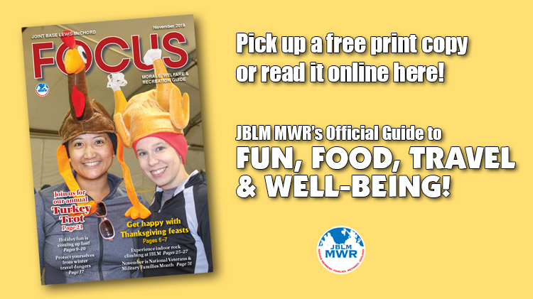 November e-Focus Magazine -- JBLM MWR events and activities for the month of November 2019. November e-Focus Magazine -- JBLM MWR events and activities for the month of November 2019.
