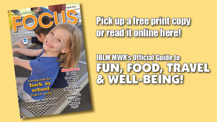 August e-Focus Magazine -- Click here for JBLM MWR events and activities for the month of August 2019. August e-Focus Magazine -- Click here for JBLM MWR events and activities for the month of August 2019.