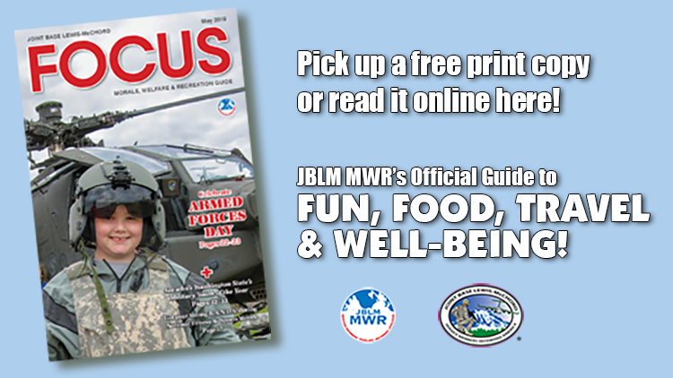 May e-Focus Magazine -- Click here for JBLM MWR events and activities for the month of May 2019. May e-Focus Magazine -- Click here for JBLM MWR events and activities for the month of May 2019.